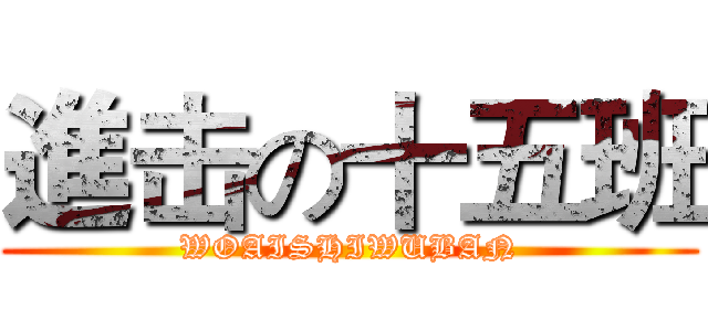進击の十五班 (WOAISHIWUBAN)