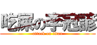 吃屎の李冠諺 (attack on titan)