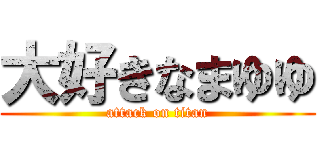 大好きなまゆゆ (attack on titan)