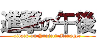 進撃の午後 (attack on Project Manager)