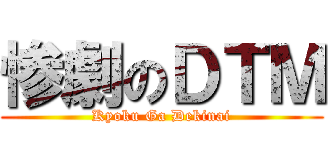 惨劇のＤＴＭ (Kyoku Ga Dekinai)