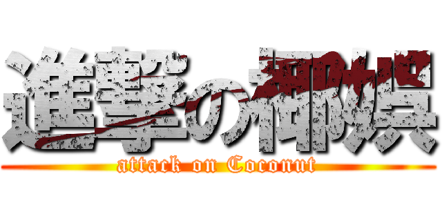進撃の椰娯 (attack on Coconut)