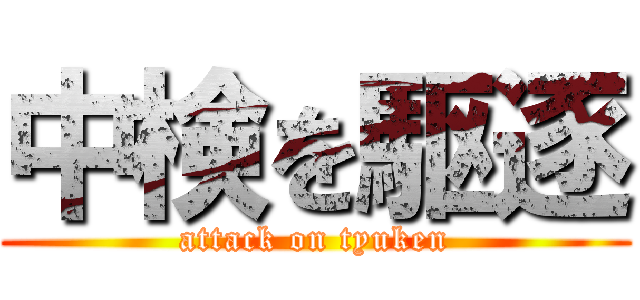 中検を駆逐 (attack on tyuken)