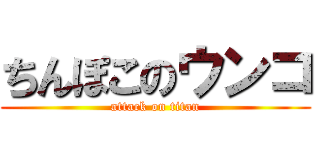 ちんぽこのウンコ (attack on titan)