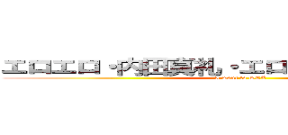 エロエロ・内田真礼・エロエロセックス祭り (I want to SEX)