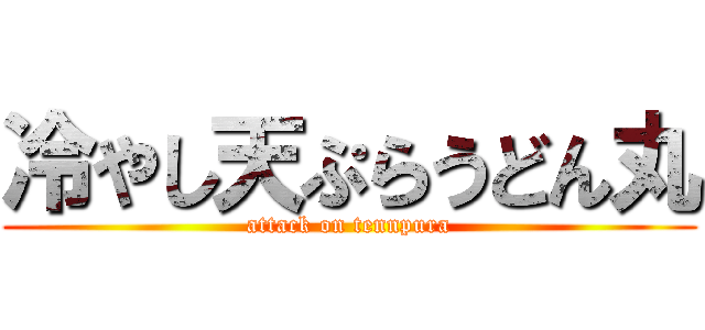冷やし天ぷらうどん丸 (attack on tennpura)