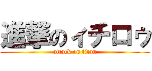 進撃のィチロゥ (attack on titan)