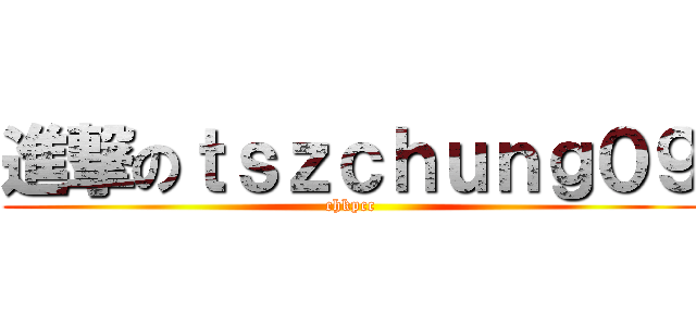 進撃のｔｓｚｃｈｕｎｇ０９ (chkpcc)
