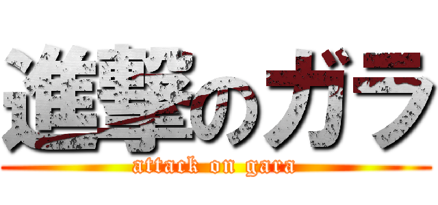 進撃のガラ (attack on gara)