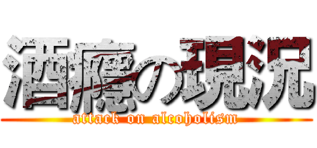 酒癮の現況 (attack on alcoholism)