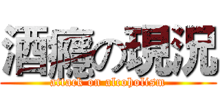 酒癮の現況 (attack on alcoholism)