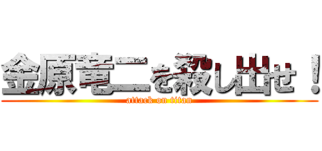 金原竜二を殺し出せ！ (attack on titan)