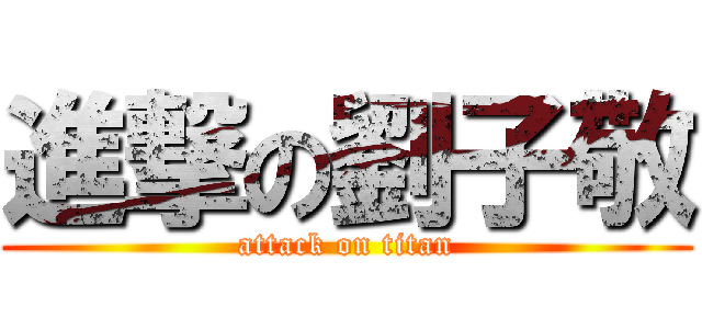 進撃の劉子敬 (attack on titan)