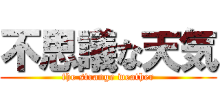 不思議な天気 (the strange weather)