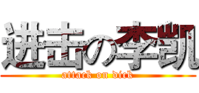 进击の李凯 (attack on dick)