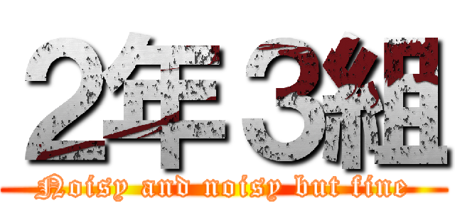 ２年３組 (Noisy and noisy but fine)