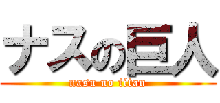 ナスの巨人 (nasu no titan)