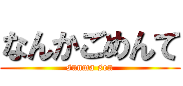 なんかごめんて (sunma sen)