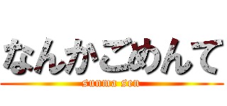 なんかごめんて (sunma sen)