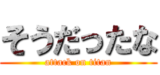 そうだったな (attack on titan)