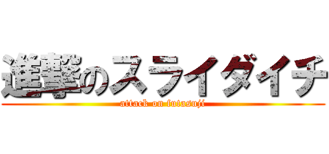 進撃のスライダイチ (attack on futasuji)