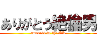 ありがとう絶倫男 (anasuki in the UK)