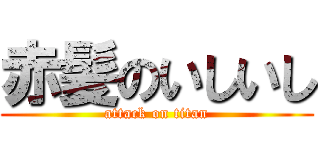 赤髪のいしいし (attack on titan)