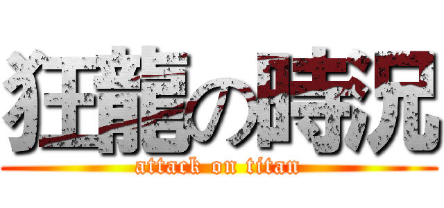 狂龍の時況 (attack on titan)