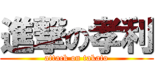 進撃の孝利 (attack on takato)