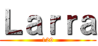 Ｌａｒｒａ (129)