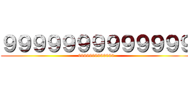 ９９９９９９９９９９９９９ (9999999999999)