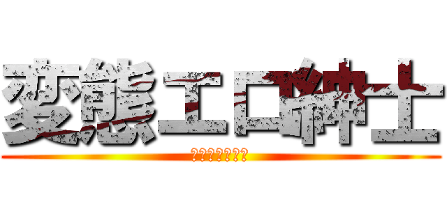 変態エロ紳士 (ＫＡＳＨＩＭＡ)