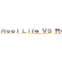 Ｒｅｅｌ Ｌｉｆｅ ＶＳ Ｒｅａｌ Ｌｉｆｅ ( by Sandra)