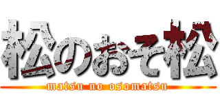 松のおそ松 (matsu no osomatsu)