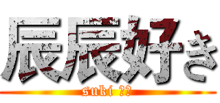 辰辰好き (suki 司機)