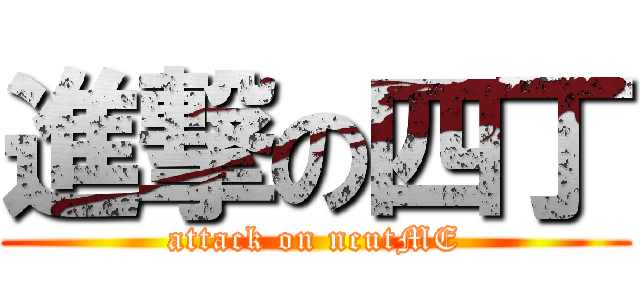 進撃の四丁 (attack on ncutME)