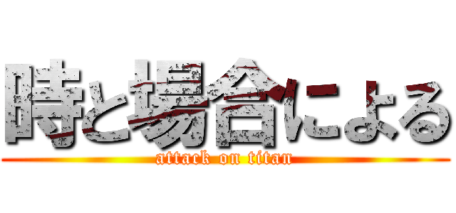 時と場合による (attack on titan)