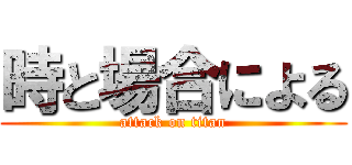 時と場合による (attack on titan)