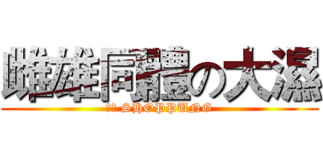 雌雄同體の大濕 (瞎噴 SHOPPUNG)