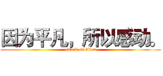 因为平凡，所以感动。 (attack on titan)