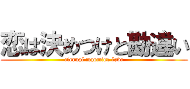 恋は決めつけと勘違い (eternal maomine love)