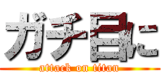 ガチ目に (attack on titan)