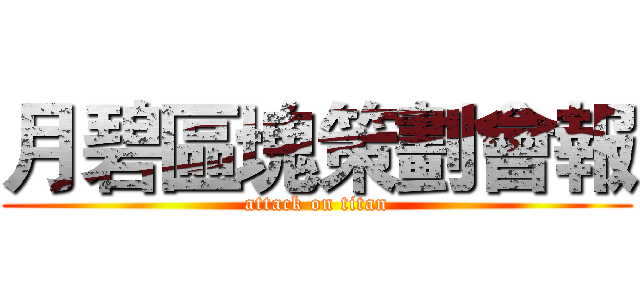 月碧區塊策劃會報 (attack on titan)
