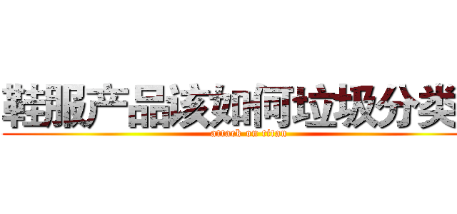 鞋服产品该如何垃圾分类？ (attack on titan)