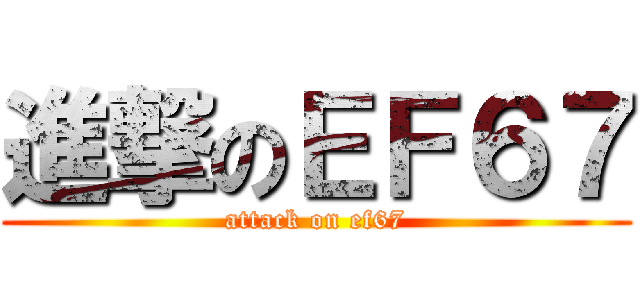 進撃のＥＦ６７ (attack on ef67)