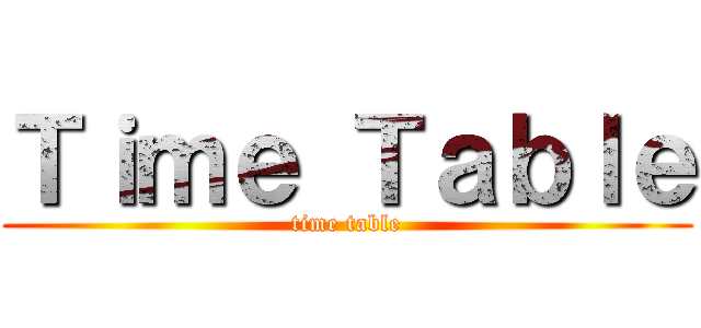 Ｔｉｍｅ Ｔａｂｌｅ (time table)
