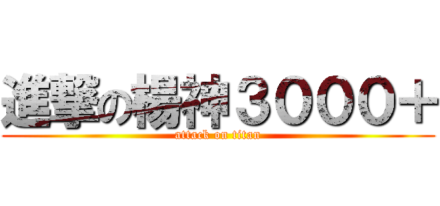 進撃の楊神３０００＋ (attack on titan)