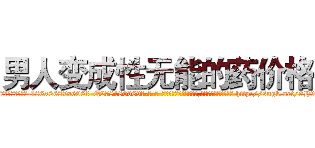 男人变成性无能的药价格 (男人变成性无能的药价格【电-186x2687x6963-Q278180069元-吉-药-业】我们做的是长期生意,靠的是老客户长期支持 http://sngk.net/9H9jVh
)