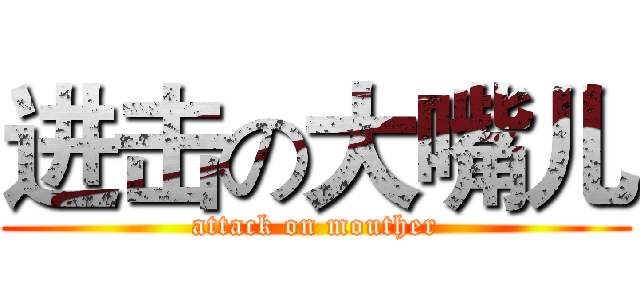 进击の大嘴儿 (attack on mouther)