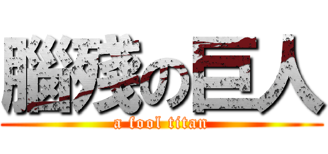 腦殘の巨人 (a fool titan)
